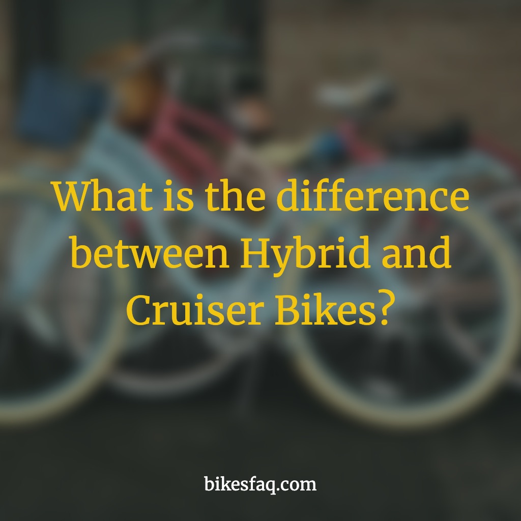 What is the difference between Hybrid and Cruiser Bikes?